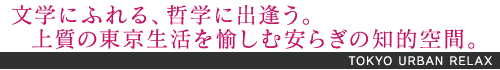 文学にふれる、哲学に出逢う。上質の東京生活を愉しむ安らぎの知的空間。